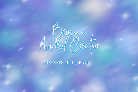 Being a Mindful Creator - Sonam’s Art Space